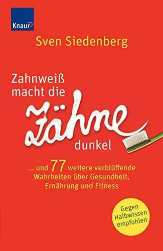 Zahnweiß macht die Zähne dunkel...: und 77 weitere verblüffende Wahrheiten über Gesundheit, Ernährung und Fitness