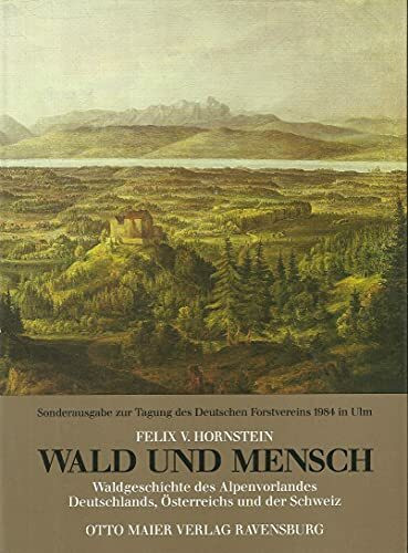 Wald und Mensch : Waldgeschichte des Alpenvorlandes Deutschlands, Österreichs und der Schweiz