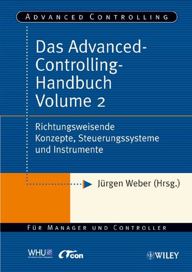 Das Advanced-Controlling-Handbuch Volume 2: Richtungsweisende Konzepte, Steuerungssysteme und Instrumente Das Advanced-Controlling-Handbuch Volume 2: Richtungsweisende Konzepte, Steuerungssysteme und Instrumente