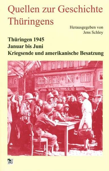 Thüringen 1945. Januar bis Juni. Kriegsende und amerikanische Besatzung (Quellen zur Geschichte Thüringens)