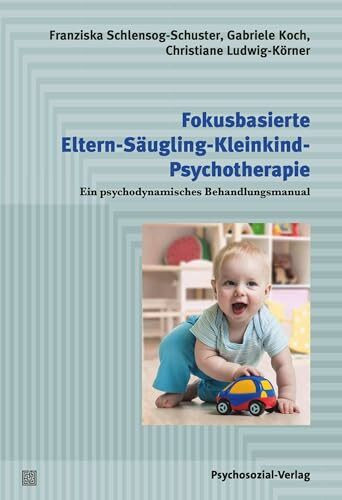 Fokusbasierte Eltern-Säugling-Kleinkind-Psychotherapie: Ein psychodynamisches Behandlungsmanual (Psychodynamische Therapie)