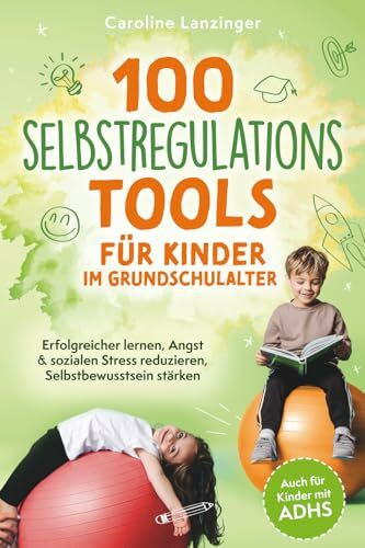 100 Selbstregulations-Tools für Kinder im Grundschulalter | Erfolgreicher lernen, Angst & sozialen Stress reduzieren, Selbstbewusstsein stärken | Auch ... Emotions-Regulation & Impulskontrolle