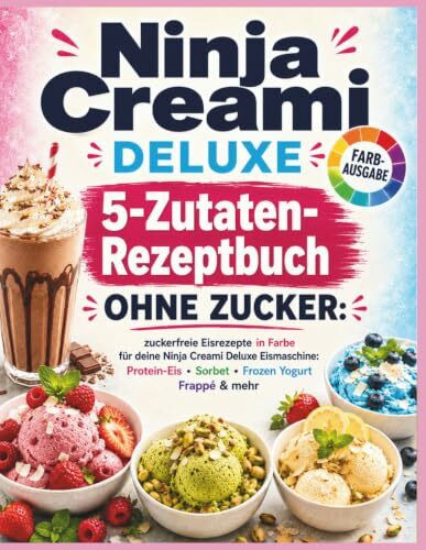 Ninja Creami DELUXE 5-Zutaten-Rezeptbuch ohne Zucker: Zuckerfreie Eisrezepte in Farbe für deine Ninja Creami Deluxe Eismaschine: cremiges Protein-Eis, Sorbet, Frozen Yogurt, Frappé & mehr
