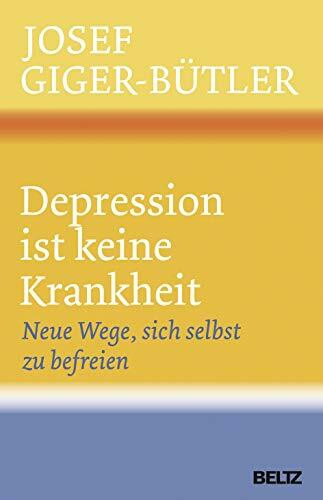Depression ist keine Krankheit: Neue Wege, sich selbst zu befreien