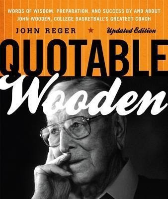 Quotable Wooden: Words of Wisdom, Preparation, and Success By and About John Wooden, College Basketball's Greatest Coach, Updated Editi
