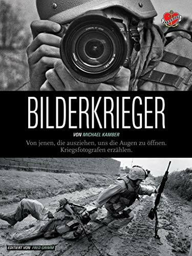 Bilderkrieger: Von jenen, die ausziehen, uns die Augen zu öffnen - Kriegsfotografen erzählen