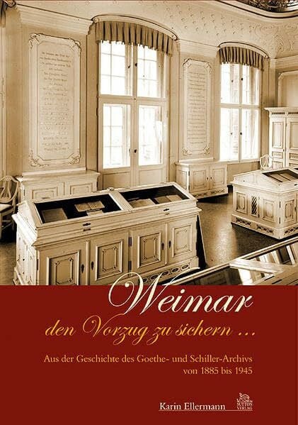 Weimar den Vorzug zu geben. Aus der Geschichte des Goethe- und Schiller-Archivs, 1885-1945