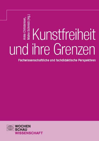 Kunstfreiheit und ihre Grenzen: Fachwissenschaftliche und fachdidaktische Perspektiven (Wochenschau Wissenschaft)