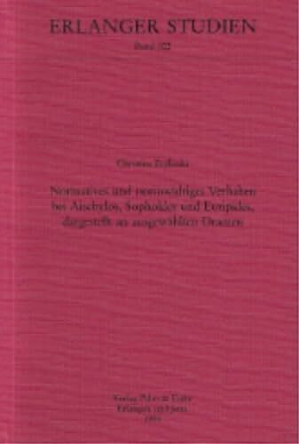 Normatives und normwidriges Verhalten bei Aischylos, Sophokles und Euripides, dargestellt an ausgewählten Dramen (Erlanger Studien)