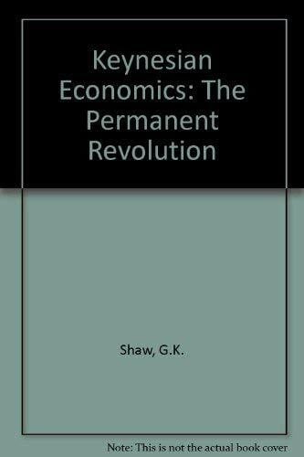 Keynesian Economics: The Permanent Revolution : Being an Essay on the Nature of the Keynesian Revolution and the Controversies and Reactions Arising
