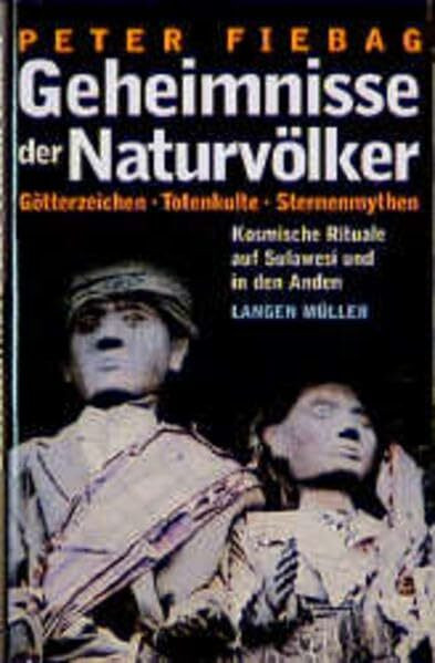 Geheimnisse der Naturvölker. Götterzeichen, Totenkulte, Sternenmythen. Kosmische Rituale auf Sulawesi und in den Anden: Götterzeichen, Totenkulte, ... auf Sulawesi und in den Anden