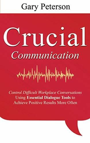 Crucial Communication: Control Difficult Workplace Conversations Using Essential Dialogue Tools to Achieve Positive Results More Often