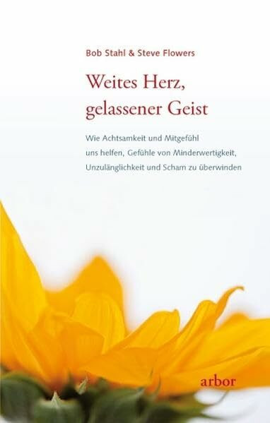 Weites Herz, gelassener Geist: Wie Achtsamkeit und Mitgefühl uns helfen, Gefühle von Minderwertigkeit, Unzulänglichkeit und Scham zu überwinden