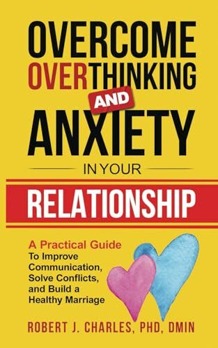 Overcome Overthinking and Anxiety in Your Relationship: A Practical Guide to Improve Communication, Solve Conflicts and Build a Healthy Marriage