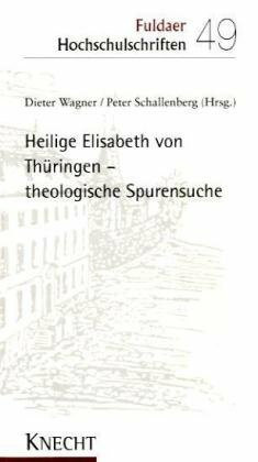 Heilige Elisabeth von Thüringen - theologische Spurensuche (Fuldaer Hochschulschriften)