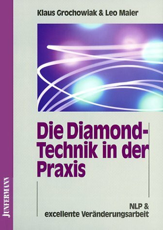 Die Diamond-Technik in der Praxis: Wie man Probleme auflöst, die man bisher nur lösen wollte. NLP & excellente Veränderungsarbeit