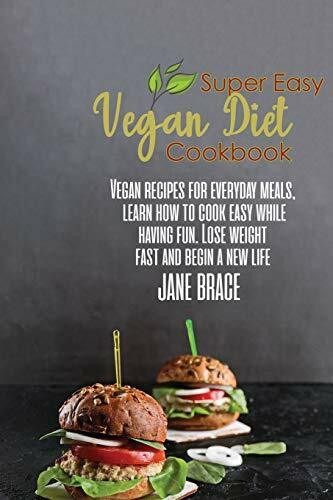 Super Easy Vegan Diet Cookbook: Vegan Recipes for Every Meals, Learn How to Cook Easy While Having Fun, Lose Wieght and: Vegan Recipes for Every ... Vegan Recipes for Every Meals, Learn How