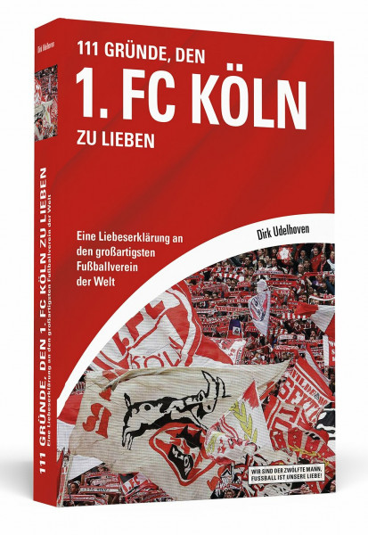 111 Gründe, den 1. FC Köln zu lieben: Eine Liebeserklärung an den großartigsten Fußballverein der Welt