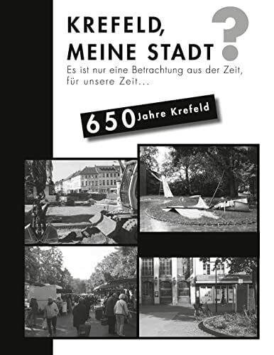 Krefeld meine Stadt?: Es ist nur eine Betrachtung aus der Zeit, für unsere Zeit...