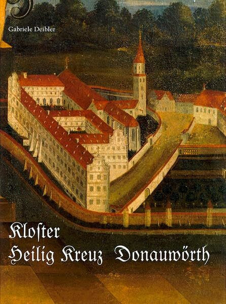 Das Kloster Heilig Kreuz in Donauwörth: Von der Gegenreformation bis zur Säkularisation