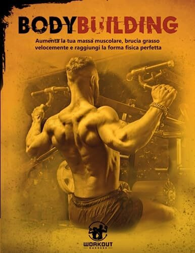 Bodybuilding: Aumenta la tua massa muscolare, brucia grasso velocemente e raggiungi la forma fisica perfetta. Include schede di Allenamento, Esercizi Illustrati e 3 Bonus esclusivi