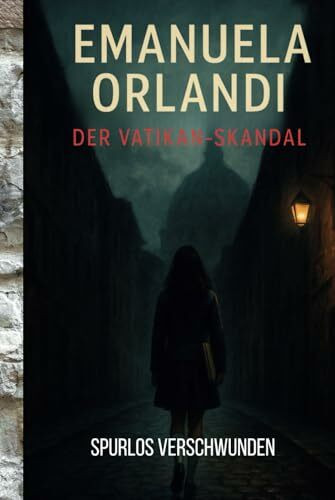 Emanuela Orlandi – Der Vatikan-Skandal: Ein ungeklärter Vermisstenfall, vertuschte Wahrheiten und das dunkle Herz Roms – True Crime zwischen Papst, Mafia und Geheimdiensten