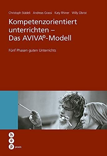 Kompetenzorientiert unterrichten - Das AVIVA©-Modell: Fünf Phasen guten Unterrichts (hep praxis)