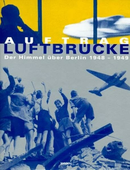 Auftrag Luftbrücke: Der Himmel über Berlin 1948-1949