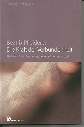 Die Kraft der Verbundenheit: Plädyer für ein heilsames neues Körperbewusstsein (Library of Healing Arts: Bibliothek der Heilenden Künste)