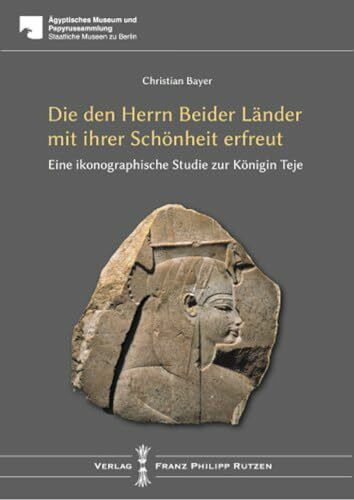 TEJE: Die den Herrn beider Länder mit ihrer Schönheit erfreut. Eine ikonographische Studie (Agyptisches Museum Und Papyrussammlung Staaliche Museen Zu Berlin)