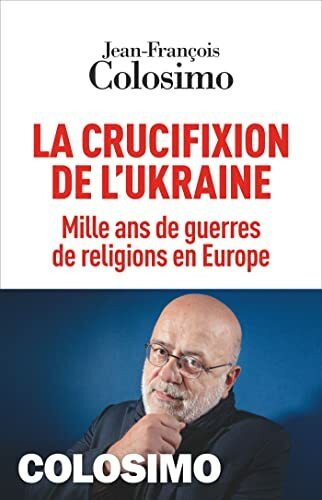 La Crucifixion de l'Ukraine: Mille ans de guerres de religions en Europe