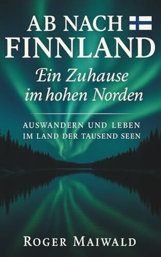 Ab nach Finnland - Ein Zuhause im Norden: Auswandern und Leben im Land der tausend Seen