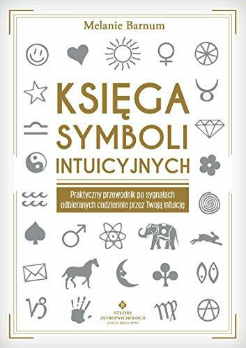 Ksiega symboli intuicyjnych: Praktyczny przewodnik po sygnałach odbieranych codziennie przez Twoją intuicję