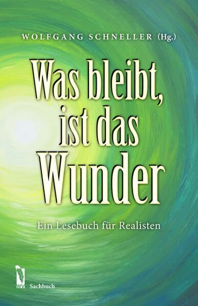 Was bleibt, ist das Wunder: Ein Lesebuch für Realisten