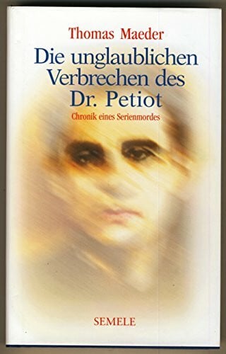 Die unglaublichen Verbrechen des Dr. Petiot: Chronik eines Serienmords: Chronik eines Serienmordes