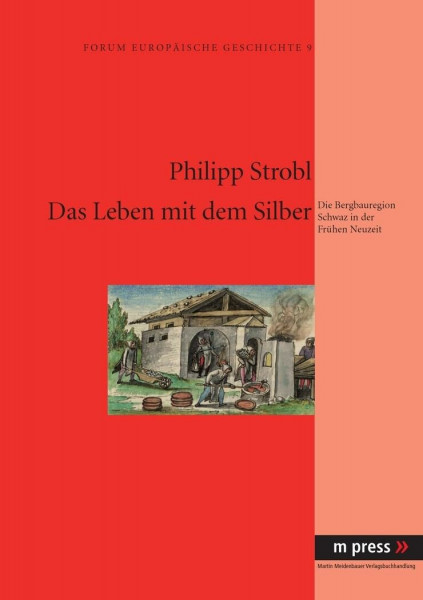 Das Leben mit dem Silber: Die Bergbauregion Schwaz in der Fruehen Neuzeit