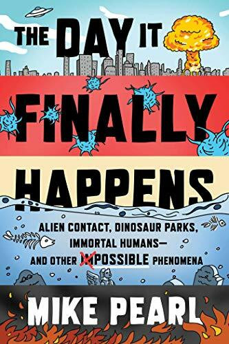 The Day It Finally Happens: Alien Contact, Dinosaur Parks, Immortal Humans―and Other Possible Phenomena