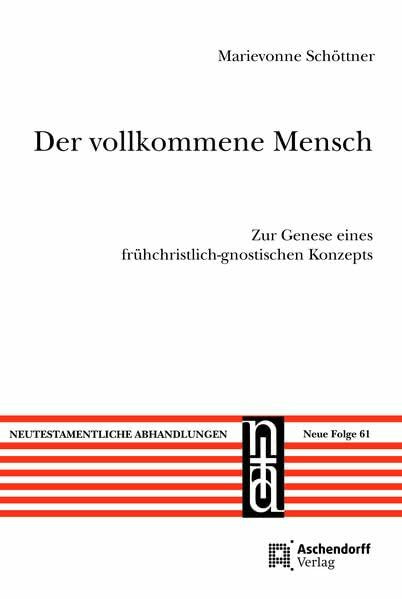 Der vollkommene Mensch: Zur Genese eines frühchristlich-gnostischen Konzepts (Neutestamentliche Abhandlungen: Neue Folge)