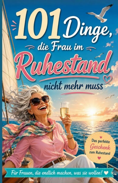 101 Dinge, die Frau im Ruhestand nicht mehr muss: Das lustige Geschenk für Frauen zum Renteneintritt – humorvoll und frech