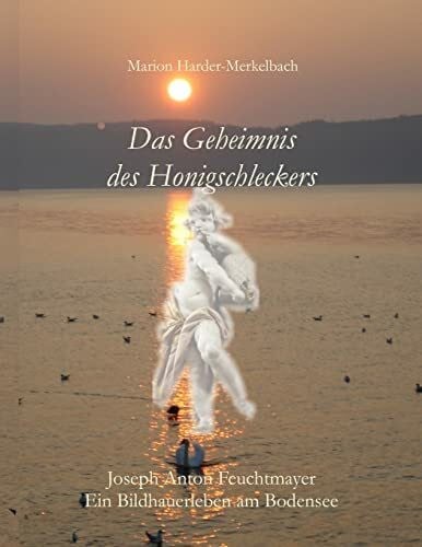 Das Geheimnis des Honigschleckers: Ein Bildhauerleben am Bodensee