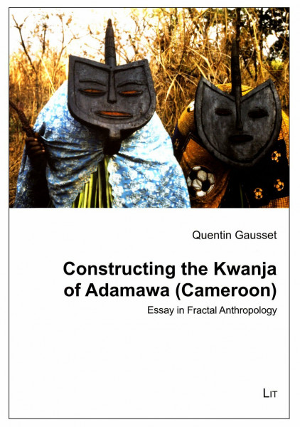 Constructing the Kwanja of Adamawa (Cameroon): Essay in Fractal Anthropology (Ethnologie: Forschung und Wissenschaft)