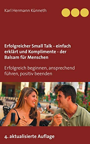 Erfolgreicher Small Talk - einfach erklärt / Komplimente - der Balsam für Menschen: Erfolgreich beginnen, ansprechend führen, positiv beenden