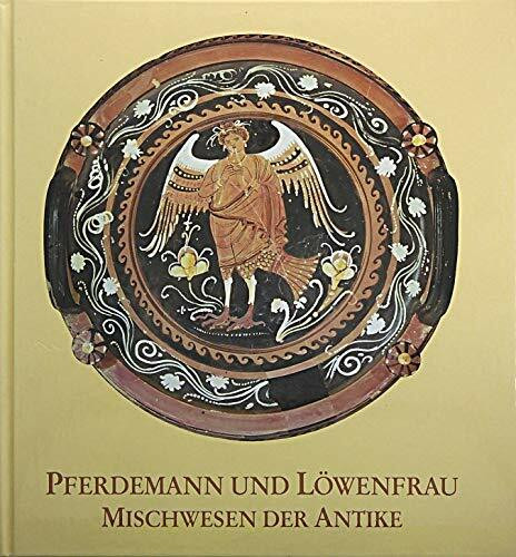 Pferdemann und Löwenfrau: Mischwesen der Antike (Ausstellungskataloge der Archäologischen Staatssammlung)