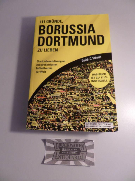 111 Gründe, Borussia Dortmund zu lieben: Eine Liebeserklärung an den großartigsten Fußballverein der Welt