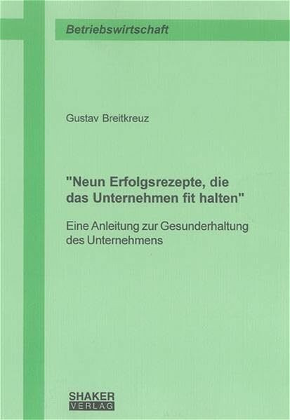 "Neun Erfolgsrezepte, die das Unternehmen fit halten": Eine Anleitung zur Gesunderhaltung des Unternehmens (Berichte aus der Betriebswirtschaft)