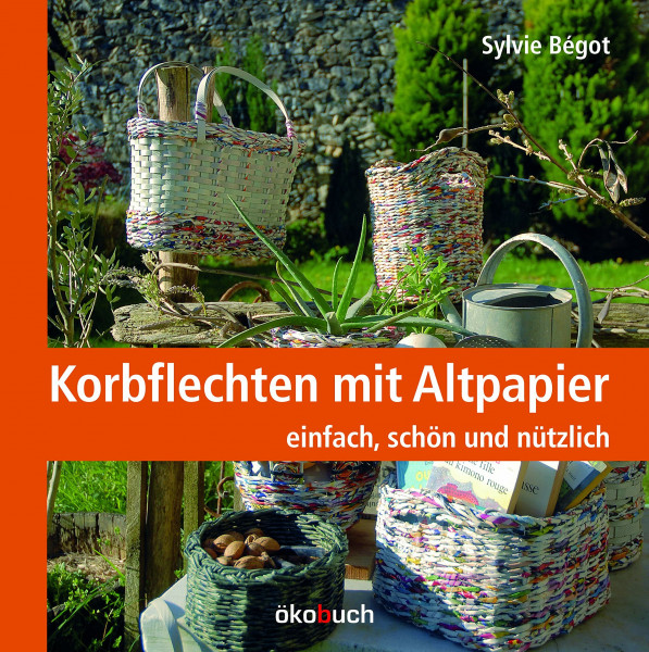 Korbflechten mit Altpapier: einfach, schön und nützlich: einfach, schön und haltbar