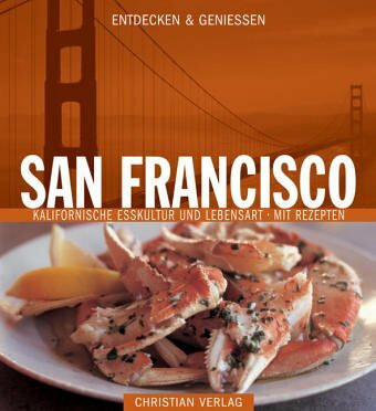 Entdecken & Genießen San Francisco: Kalifornische Esskultur und Lebensart - Mit Rezepten