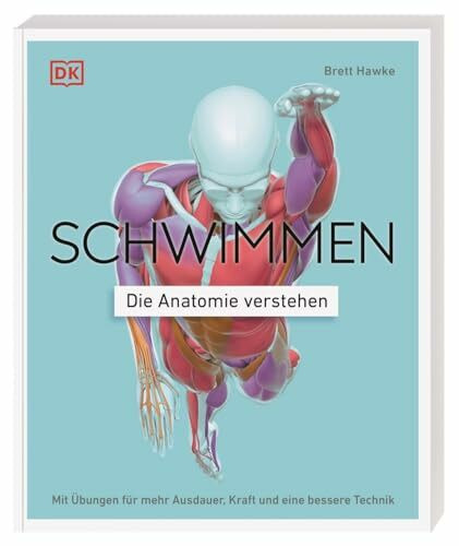 Schwimmen - Die Anatomie verstehen: Mit Übungen für mehr Ausdauer, Kraft und eine bessere Technik. Mit 75 effektiven Übungen für das Schwimmtraining