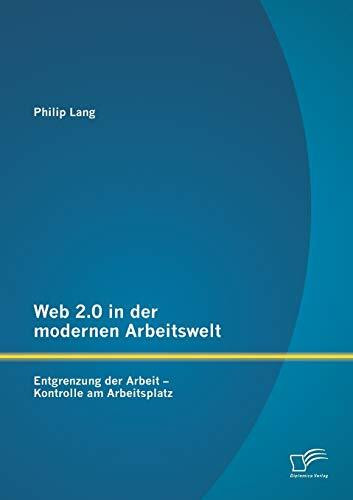 Web 2.0 in der modernen Arbeitswelt: Entgrenzung der Arbeit – Kontrolle am Arbeitsplatz