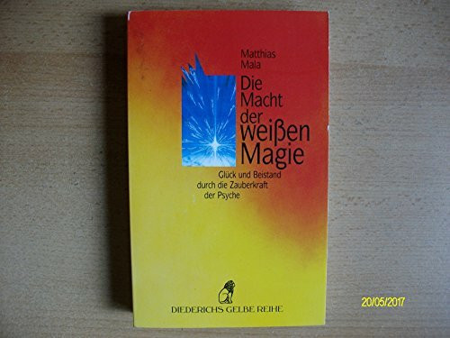 Die Macht der weissen Magie: Glück und Beistand durch die Zauberkraft der Psyche